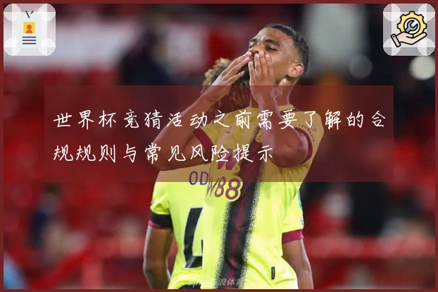 世界杯竞猜活动之前需要了解的合规规则与常见风险提示