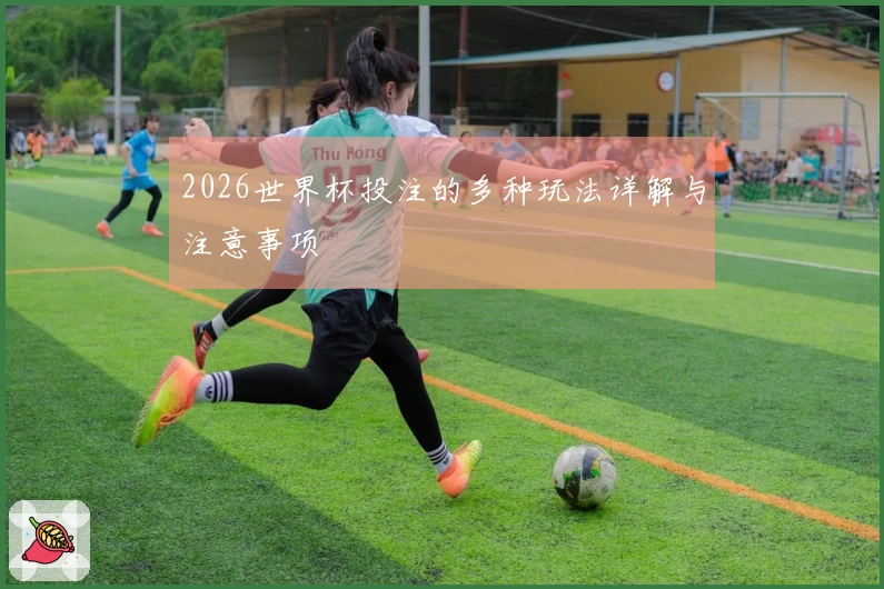 2026世界杯投注的多种玩法详解与注意事项
