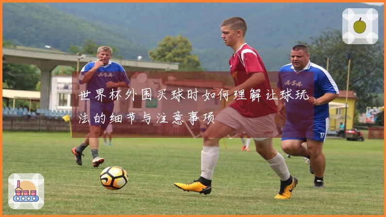 世界杯外围买球时如何理解让球玩法的细节与注意事项