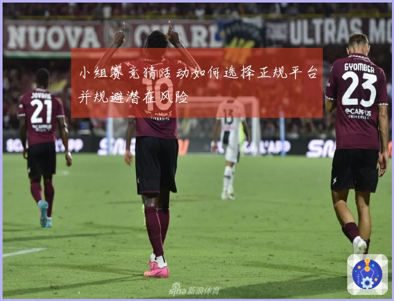 小组赛竞猜活动如何选择正规平台并规避潜在风险