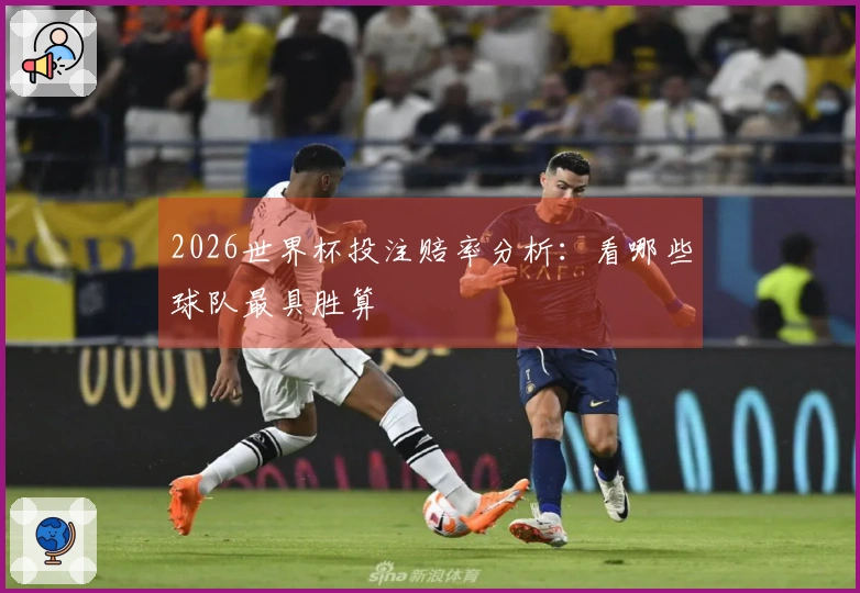 2026世界杯投注赔率分析：看哪些球队最具胜算