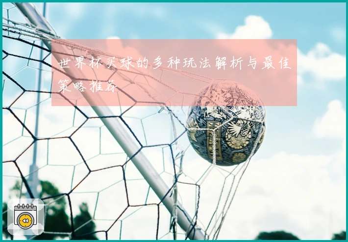 世界杯买球的多种玩法解析与最佳策略推荐